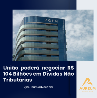 União poderá negociar R$ 104 Bilhões em Dívidas Não Tributárias.
