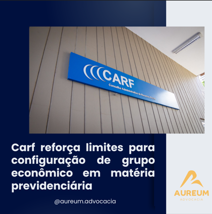 Carf reforça limites para configuração de grupo econômico em matéria previdenciária