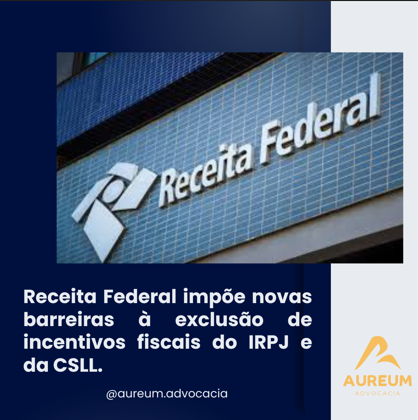 Receita Federal impõe novas barreiras à exclusão de incentivos fiscais do IRPJ e da CSLL.