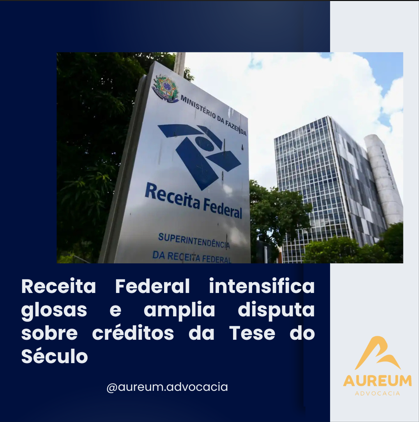 Receita Federal intensifica glosas e amplia disputa sobre créditos da Tese do Século