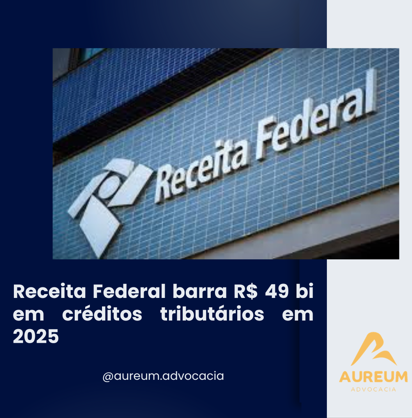Receita Federal barra R$ 49 bi em créditos tributários em 2025