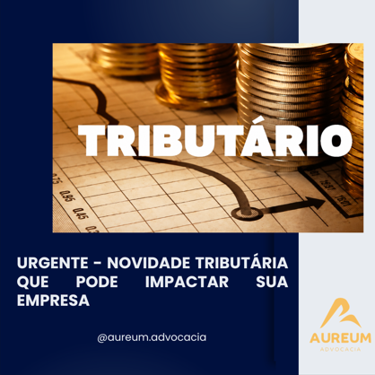 URGENTE – NOVIDADE TRIBUTÁRIA QUE PODE IMPACTAR SUA EMPRESA