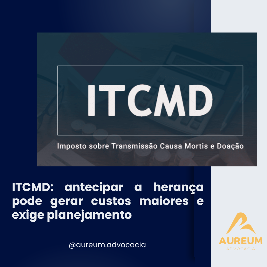 ITCMD: antecipar a herança pode gerar custos maiores e exige planejamento