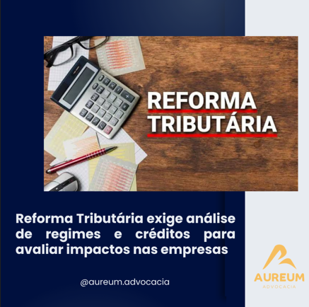 Reforma Tributária exige análise de regimes e créditos para avaliar impactos nas empresas