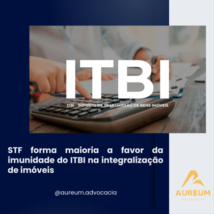 STF forma maioria a favor da imunidade do ITBI na integralização de imóveis